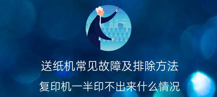 送纸机常见故障及排除方法 复印机一半印不出来什么情况？